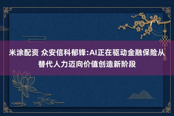 米涂配资 众安信科郁锋:AI正在驱动金融保险从替代人力迈向价值创造新阶段