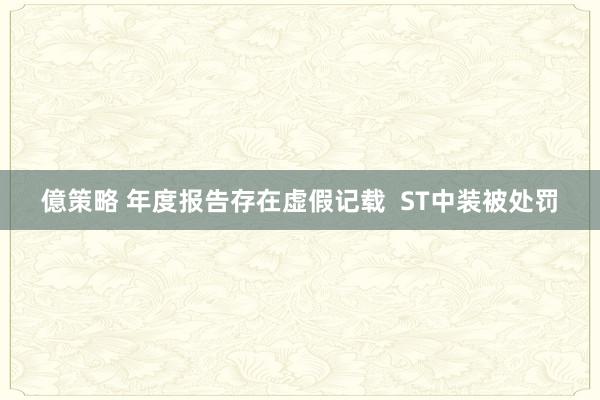億策略 年度报告存在虚假记载  ST中装被处罚