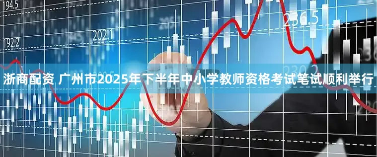 浙商配资 广州市2025年下半年中小学教师资格考试笔试顺利举行