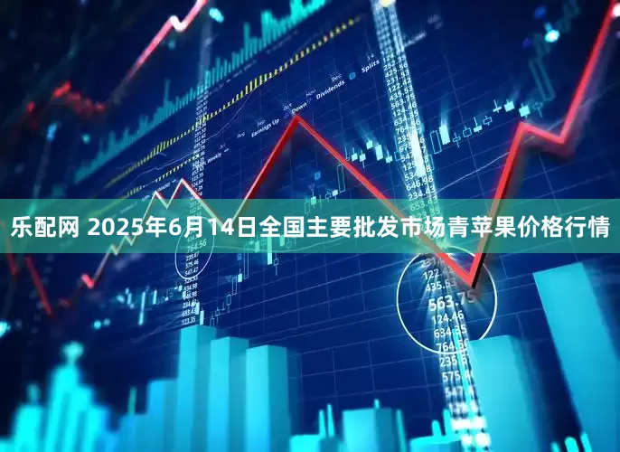 乐配网 2025年6月14日全国主要批发市场青苹果价格行情