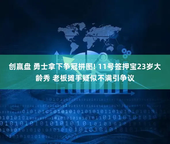 创赢盘 勇士拿下争冠拼图! 11号签押宝23岁大龄秀 老板摊手疑似不满引争议